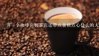 开一个咖啡店奶茶店还带点蛋糕点心什么的大概多少钱，不要很大。大概多少钱。