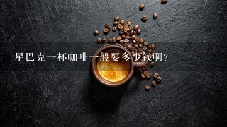 星巴克一杯咖啡一般要多少钱啊？