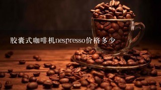 胶囊式咖啡机nespresso价格多少