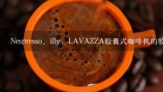 Nespresso、illy、LAVAZZA胶囊式咖啡机的胶囊能互相通用吗？咖啡胶囊有统一的标准吗？