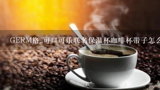 GERM格_可口可乐联名保温杯咖啡杯带子怎么套上去