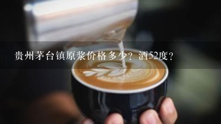 贵州茅台镇原浆价格多少？酒52度？