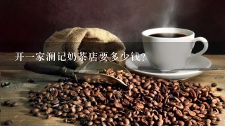 开一家澜记奶茶店要多少钱？