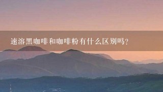 速溶黑咖啡和咖啡粉有什么区别吗？