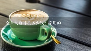 全自动咖啡机多少钱？家用的