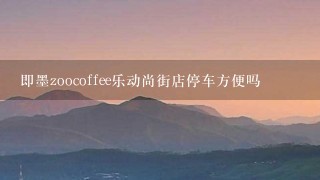 即墨zoocoffee乐动尚街店停车方便吗