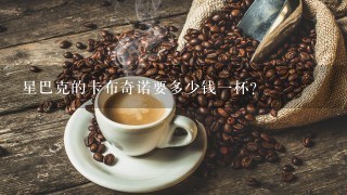 星巴克的卡布奇诺要多少钱一杯？