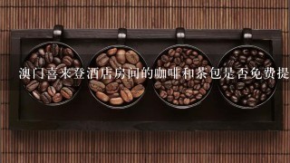 澳门喜来登酒店房间的咖啡和茶包是否免费提供？