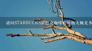 请问STARBUCKS星巴克咖啡的价格大概是多少