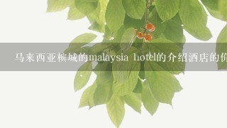 马来西亚槟城的malaysia hotel的介绍酒店的价格，特色。。等等。。