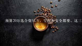 预算20万选合资SUV，空间和安全都要，这三款车怎么