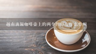 越南滴漏咖啡壶上的两个凹印有什么作用