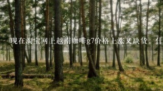 现在淘宝网上越南咖啡g7价格上涨又缺货。什么中文版越文版、A货、原装、正品等等名目繁多。谁能告诉我...