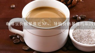 咖啡豆价格暴涨近50%，导致价格暴涨的原因是什么？