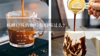 槟榔口味的咖啡你们喝过么？