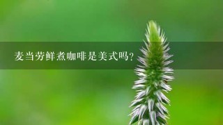 麦当劳鲜煮咖啡是美式吗？