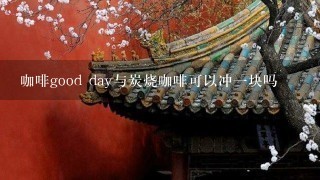 咖啡good day与炭烧咖啡可以冲一块吗