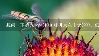 想问一下德龙 eco310咖啡机京东上卖2900，但是淘宝