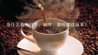 为什么我喝红牛，咖啡，茶叶都没效果？