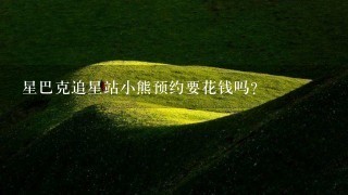 星巴克追星站小熊预约要花钱吗？