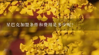 星巴克加盟条件和费用是多少呢？