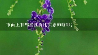 市面上有哪些性价比实惠的咖啡？