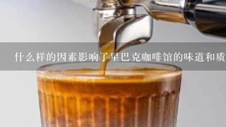 什么样的因素影响了星巴克咖啡馆的味道和质量？