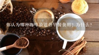 你认为哪种咖啡最适合早餐食用？为什么？