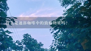 什么是速溶咖啡中的致癌物质吗？