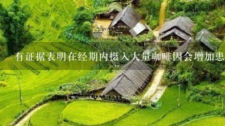 有证据表明在经期内摄入大量咖啡因会增加患乳腺癌的风险吗？