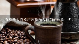 有哪些人喜欢将冰块加入他们的热饮中呢？