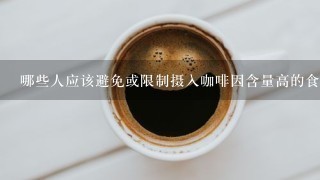 哪些人应该避免或限制摄入咖啡因含量高的食物饮料或其他食品呢？