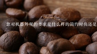 您对机器外观的要求是什么样的简约时尚还是坚固耐用型？