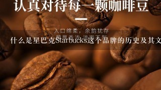 什么是星巴克Starbucks这个品牌的历史及其文化意义？