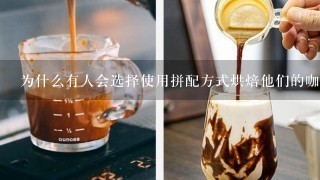 为什么有人会选择使用拼配方式烘焙他们的咖啡豆呢？