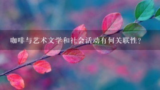 咖啡与艺术文学和社会活动有何关联性？