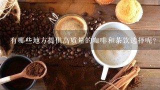 有哪些地方提供高质量的咖啡和茶饮选择呢？