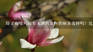 除了咖啡外还有无酒精饮料供顾客选择吗？比如茶水或者果汁？