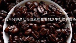 使用何种温度范围最理想地加热牛奶以制成奶昔或其他饮料？