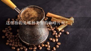 这里指的是哪种类型的咖啡片呢？