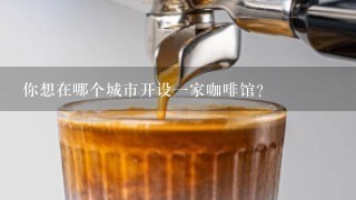 你想在哪个城市开设一家咖啡馆？