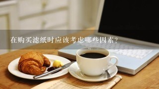 在购买滤纸时应该考虑哪些因素？