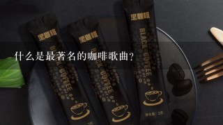 什么是最著名的咖啡歌曲？