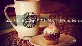 你认为这个品牌的名字如何发音例如coffee