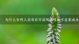 为什么有些人喜欢在早晨喝咖啡而不是茶或水？