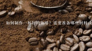 如何制作一杯好的咖啡？需要准备哪些材料或工具？