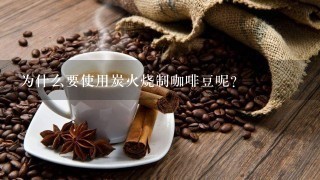 为什么要使用炭火烧制咖啡豆呢？