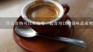 什么食物可以和咖啡一起食用以增强味道或增加营养价值？