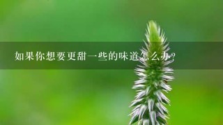 如果你想要更甜一些的味道怎么办？