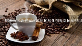 哪些食品含有高浓度的抗氧化剂来对抗咖啡因的影响呢？